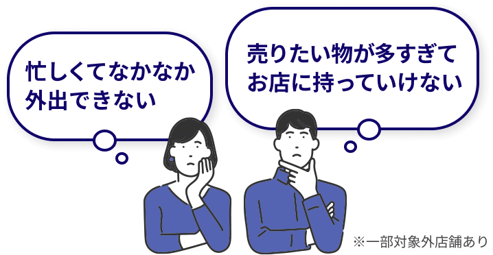 忙しくてなかなか外出できない。売りたい物が多すぎてお店に持って行けない。