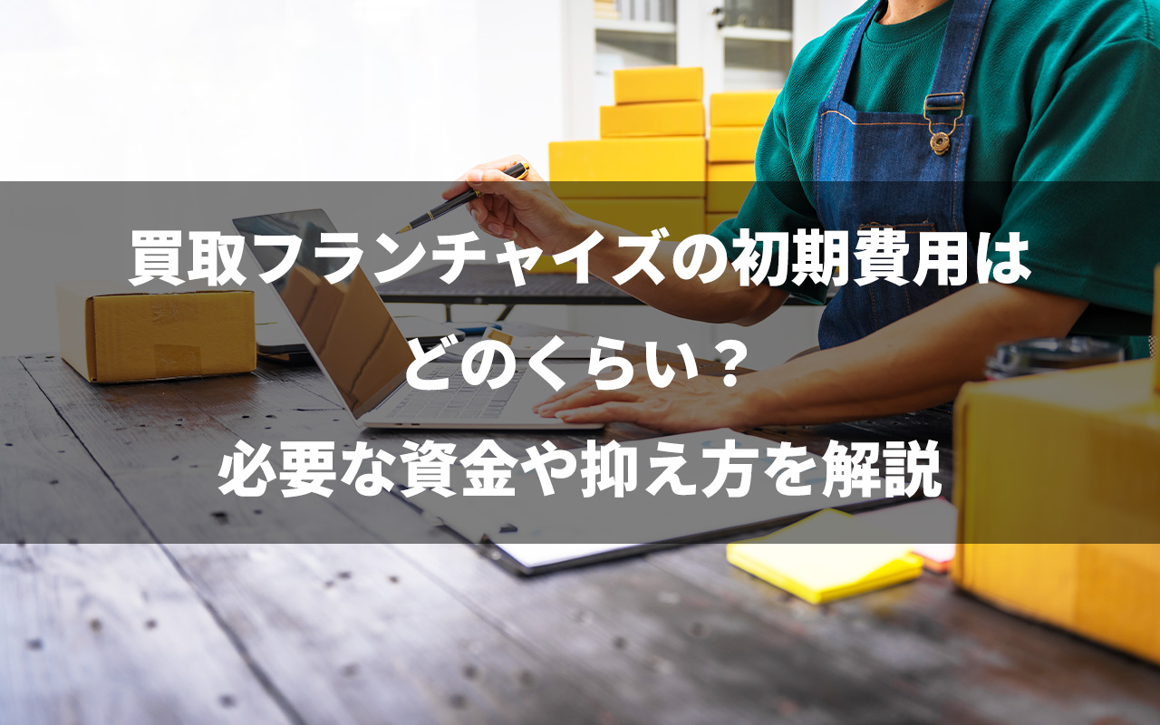 買取フランチャイズの初期費用はどのくらい？必要な資金や抑え方を解説