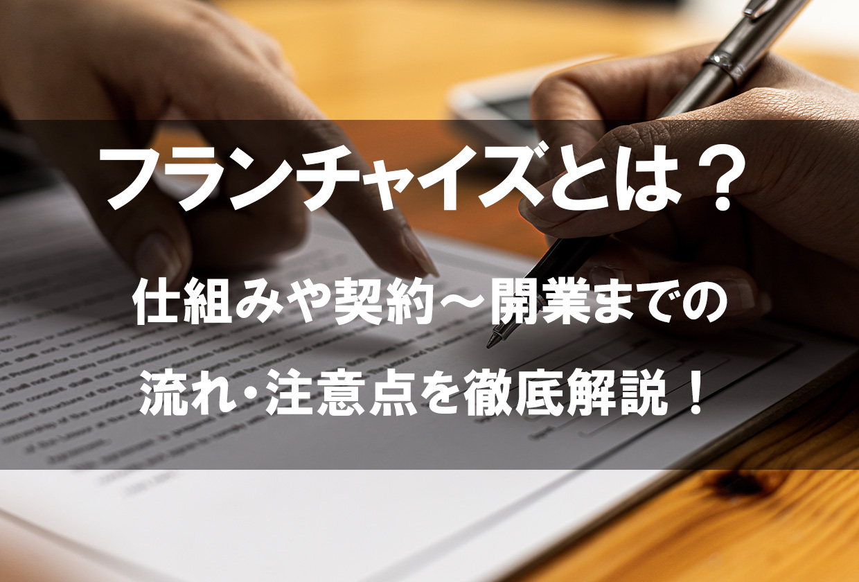 フランチャイズとは？仕組みや契約～開業までの流れ・注意点を徹底解説！