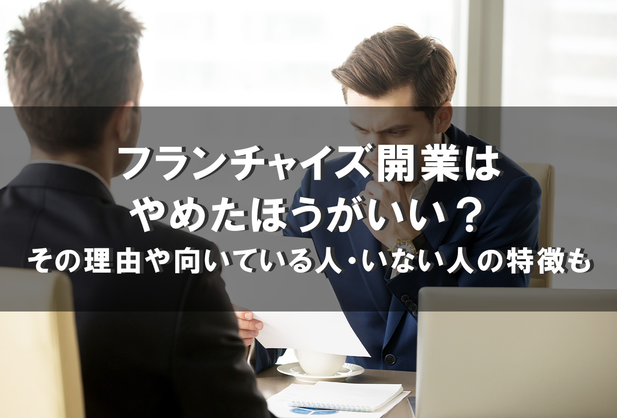 フランチャイズ開業はやめたほうがいい？その理由や向いている人・いない人の特徴も