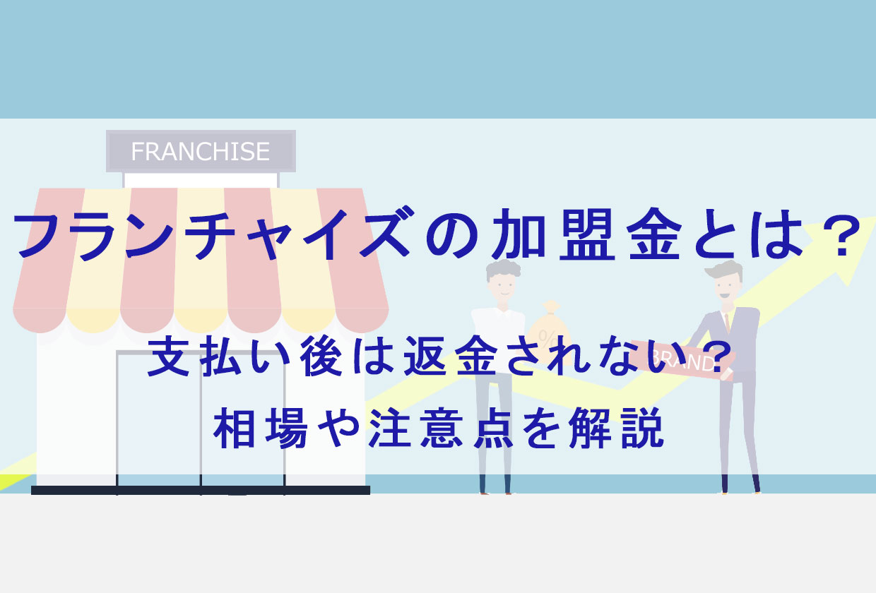 フランチャイズの加盟金とは？ 支払い後の返金について 相場や注意点について