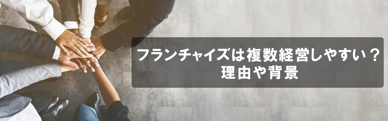 8_フランチャイズ 複数経営_フランチャイズは複数経営しやすい？理由や背景