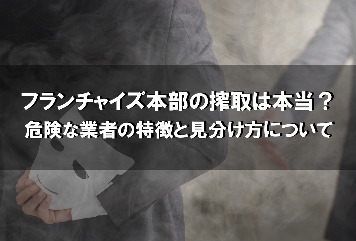 フランチャイズ本部の搾取は本当？危険な業者の特徴と見分け方について