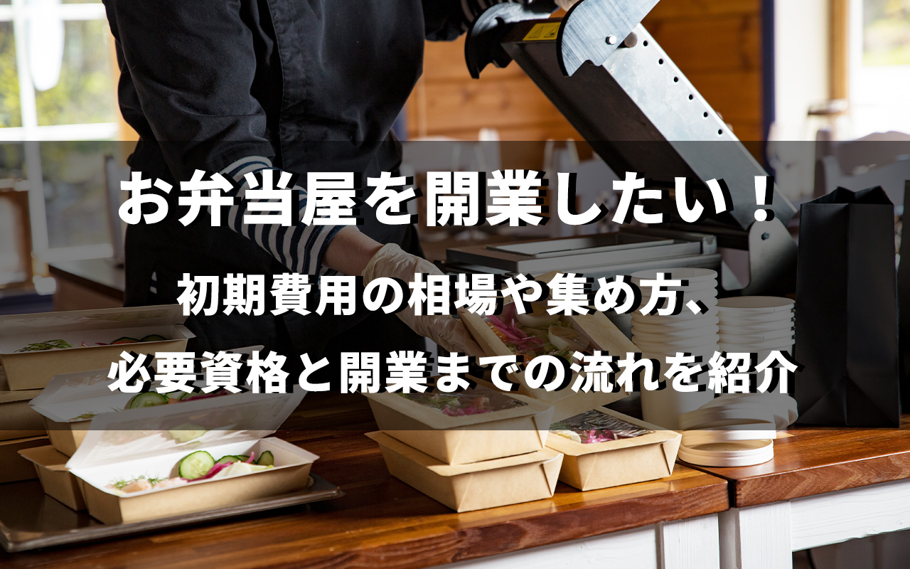 お弁当屋を開業したい！初期費用の相場や集め方、必要資格と開業までの流れを紹介